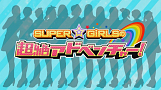 SUPER☆GiRLSの超絶アドベンチャー！