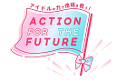 ACTION FOR THE FUTURE 〜アイドルの力で地球を救う！〜